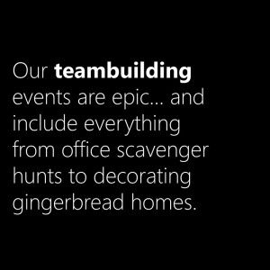 Our teambuilding events are epic... and include everything from office scavenger hunts to decorating gingerbread homes.