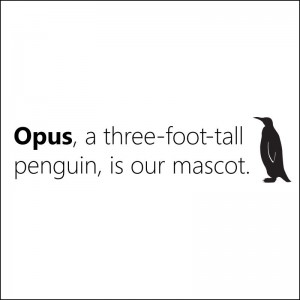 Opus, a three-foot-tall penguin, is our mascot.